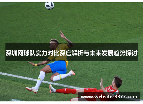 深圳网球队实力对比深度解析与未来发展趋势探讨