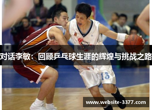 对话李敏：回顾乒乓球生涯的辉煌与挑战之路