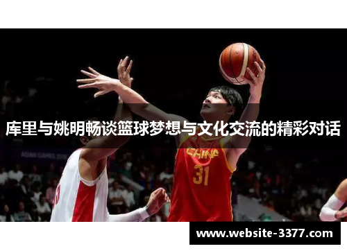库里与姚明畅谈篮球梦想与文化交流的精彩对话