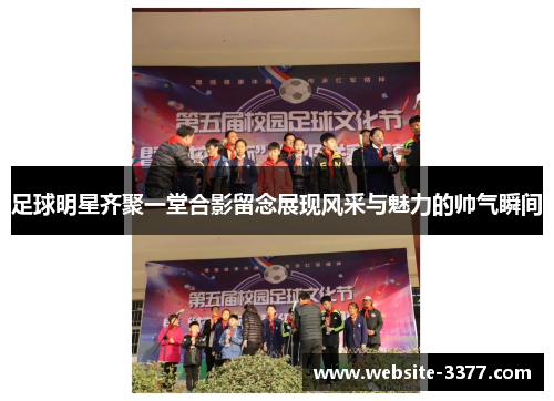 足球明星齐聚一堂合影留念展现风采与魅力的帅气瞬间