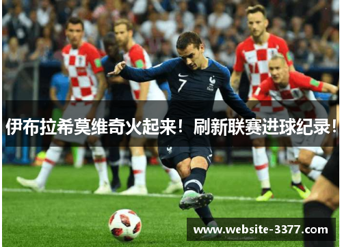 伊布拉希莫维奇火起来！刷新联赛进球纪录！