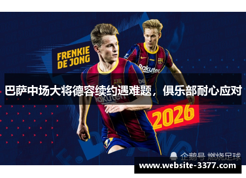 巴萨中场大将德容续约遇难题，俱乐部耐心应对