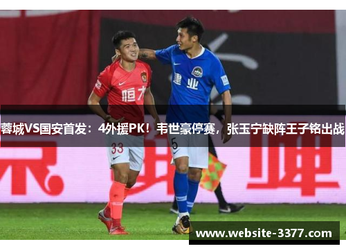 蓉城VS国安首发：4外援PK！韦世豪停赛，张玉宁缺阵王子铭出战