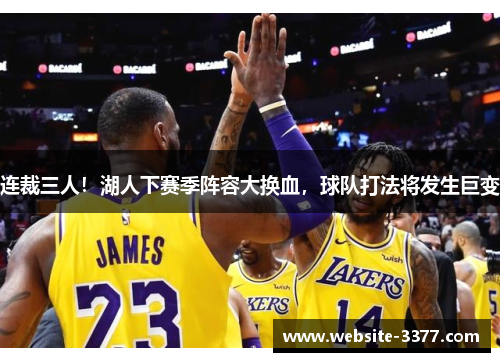 连裁三人！湖人下赛季阵容大换血，球队打法将发生巨变