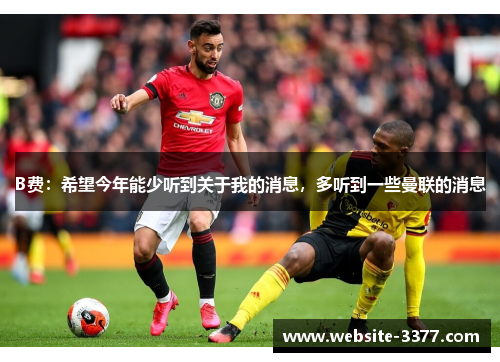 B费：希望今年能少听到关于我的消息，多听到一些曼联的消息
